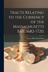Tracts Relating to the Currency of the Massachusetts Bay, 1682-1720; - Andrew McFarland Davis - 9781022760172