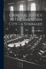 Criminal Justice in the American City - a Summary - Roscoe Pound - 9781022764194