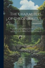 The Characters of Theophrastus; Tr., and Illustr. by Physiognomical Sketches. to Which Are Subjoined the Gr. Text, With Notes, and Hints On the Individual Varieties of Human Nature. by Francis Howell - Theophrastus - 9781022771383