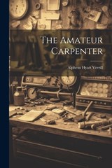 The Amateur Carpenter - Alpheus Hyatt Verrill - 9781022784154