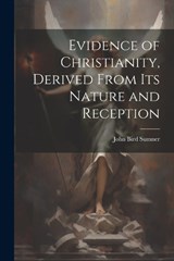 Evidence of Christianity, Derived From Its Nature and Reception - John Bird Sumner - 9781022785823