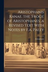 Aristophanis Ranae. the 'Frogs' of Aristophanes, a Revised Text With Notes by F.a. Paley - Aristophanes - 9781022801844
