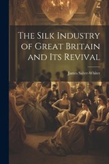 The Silk Industry of Great Britain and Its Revival - James Salter-Whiter - 9781022802681