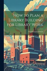How to Plan a Library Building for Library Work - Charles Carroll Soule - 9781022807730