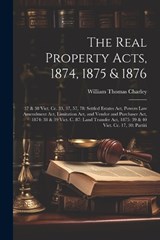 The Real Property Acts, 1874, 1875 & 1876 - William Thomas Charley - 9781022813434