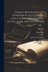 Female Biography; Or Memoirs of Illustrious and Celebrated Women, of All Ages and Countries - Mary Hays - 9781022831315