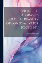 Notes to Palgrave's Golden Treasury of Songs & Lyrics. Books I-Iv - John Henry Fowler - 9781022841901