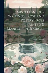 Miscellaneous Writings Prose and Poetry From Printed & Manuscript Sources