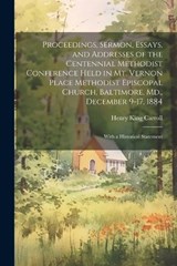 Proceedings, Sermon, Essays, and Addresses of the Centennial Methodist Conference Held in Mt. Vernon Place Methodist Episcopal Church, Baltimore, Md., December 9-17, 1884 - Henry King Carroll - 9781022857483