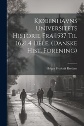 Kjøbenhavns Universitets Historie Fra 1537 Til 1621.4 Dele. (Danske Hist. Forening)