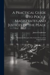 A Practical Guide to Police Magistrates and Justices of the Peace - James Crankshaw - 9781022866119
