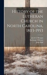 History of the Lutheran Church in North Carolina, 1803-1953 - Jacob L Morgan ; Bachman S Brown ; John Hall - 9781022891715