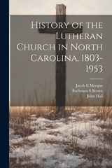 History of the Lutheran Church in North Carolina, 1803-1953 - Jacob L Morgan ; Bachman S Brown ; John Hall - 9781022894105