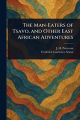 The Man-Eaters of Tsavo, and Other East African Adventures - J H (John Henry) Patterson ; Frederick Courteney Selous - 9781022907423