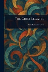 The Chief Legatee - Anna Katharine Green - 9781022939950
