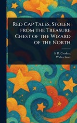 Red Cap Tales, Stolen From the Treasure Chest of the Wizard of the North - S R (Samuel Rutherford) Crockett ; Walter Scott - 9781022949423