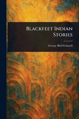 Blackfeet Indian Stories - George Bird Grinnell - 9781022950092