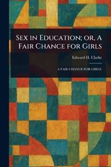 Sex in Education; or, A Fair Chance for Girls - Edward H (Edward Hammond) Clarke - 9781022966826