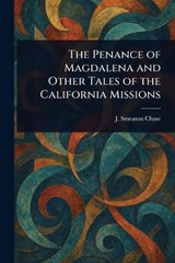 The Penance of Magdalena and Other Tales of the California Missions - J Smeaton (Joseph Smeaton) Chase - 9781022969827