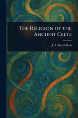 The Religion of the Ancient Celts - J a (John Arnott) MacCulloch - 9781022997882