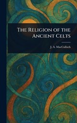 The Religion of the Ancient Celts - J a (John Arnott) MacCulloch - 9781022997936