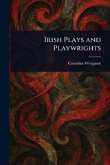 Irish Plays and Playwrights - Cornelius Weygandt - 9781023001250