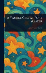 A Yankee Girl at Fort Sumter - Alice Turner Curtis - 9781023030717