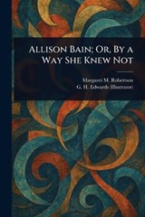 Allison Bain; Or, By a Way She Knew Not - Margaret M (Margaret Murr Robertson ; G H (George Henry) Edwards - 9781023061919