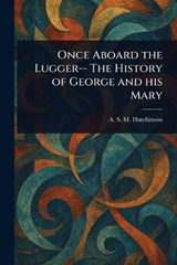 Once Aboard the Lugger-- The History of George and His Mary - A S M (Arthur Stuart-M Hutchinson - 9781023078535