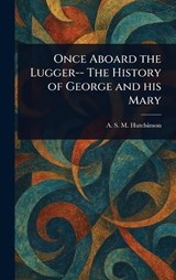 Once Aboard the Lugger-- The History of George and His Mary - A S M (Arthur Stuart-M Hutchinson - 9781023078573