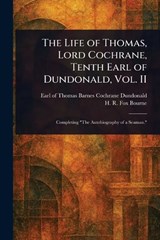 The Life of Thomas, Lord Cochrane, Tenth Earl of Dundonald, Vol. II - Thomas Barnes Cochrane Earl Dundonald ; H R Fox (Henry Richard Fox) Bourne - 9781023122078