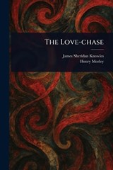 The Love-chase - James Sheridan Knowles ; Henry Morley - 9781023140133
