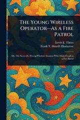 The Young Wireless Operator--As a Fire Patrol - Lewis E (Lewis Edwin) Theiss ; Frank T Merrill - 9781023144780
