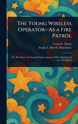 The Young Wireless Operator-As a Fire Patrol - Lewis E (Lewis Edwin) Theiss ; Frank T Merrill - 9781023144841