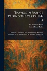 Travels in France During the Years 1814-15 - Archibald Alison ; Patrick Fraser Tytler - 9781023182577
