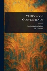 Ye Book of Copperheads - Charles Godfrey Leland ; H P (Henry Perry) Leland - 9781023183765