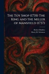 The Toy Shop (1735) The King and the Miller of Mansfield (1737) - Robert Dodsley ; Harry M Solomon - 9781023183932