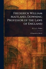 Frederick William Maitland, Downing Professor of the Laws of England - H A L (Herbert Albert Laur Fisher - 9781023185301