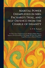 Marital Power Exemplified in Mrs. Packard's Trial, and Self-Defence From the Charge of Insanity - E. P. W. (Elizabeth Parsons Packard - 9781023190091