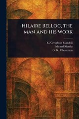 Hilaire Belloc, the Man and His Work - C Creighton Mandell ; Edward Shanks ; G K Chesterton - 9781023192460