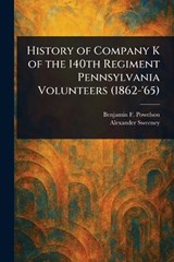 History of Company K of the 140th Regiment Pennsylvania Volunteers (1862-'65) - Benjamin F Powelson ; Alexander Sweeney - 9781023204392