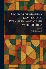 Legends of Ma-ui-a Demi God of Polynesia, and of His Mother Hina - W D (William Drake) Westervelt - 9781023205429