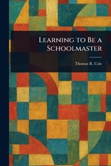 Learning to Be a Schoolmaster - Thomas R (Thomas Raymond) Cole - 9781023211598