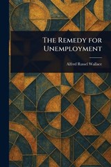 The Remedy for Unemployment - Alfred Russel Wallace - 9781023217255