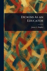 Dickens As an Educator - James L (James Laughlin) Hughes - 9781023232876