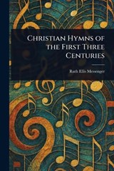 Christian Hymns of the First Three Centuries - Ruth Ellis Messenger - 9781023237383