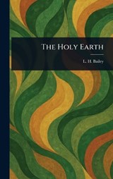 The Holy Earth - L. H. (Liberty Hyde) Bailey - 9781023238649