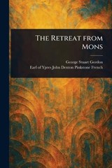 The Retreat From Mons - George Stuart Gordon ; John Denton Pinkstone Earl O French - 9781023239400