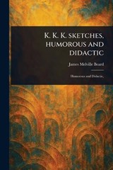 K. K. K. Sketches, Humorous and Didactic - James Melville Beard - 9781023248402