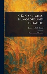 K. K. K. Sketches, Humorous and Didactic - James Melville Beard - 9781023248471